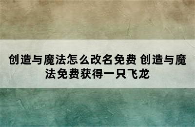 创造与魔法怎么改名免费 创造与魔法免费获得一只飞龙